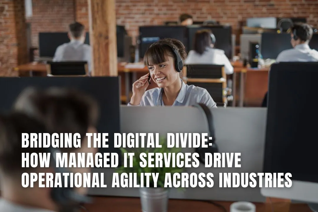 Bridging the Digital Divide: How Managed IT Services Drive Operational Agility Across Industries