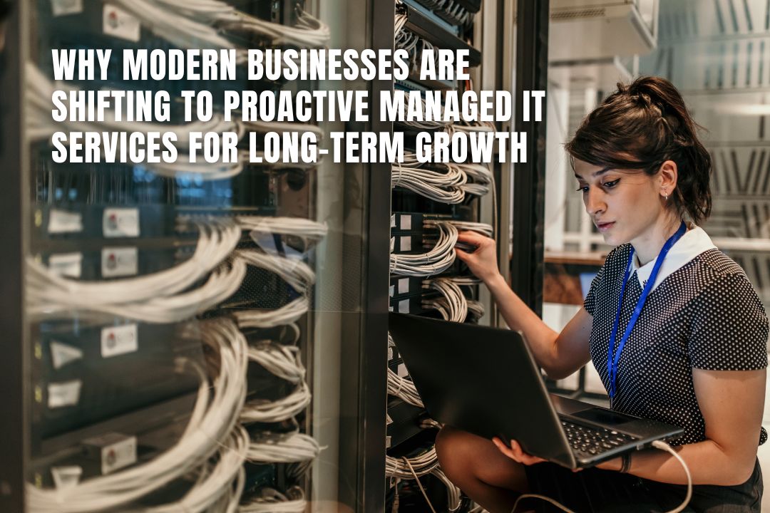 Why Modern Businesses Are Shifting to Proactive Managed IT Services for Long-Term Growth