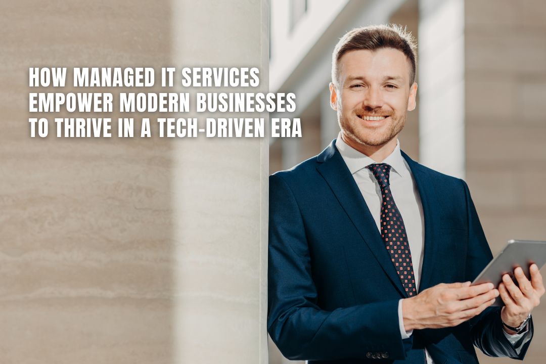 How Managed IT Services Empower Modern Businesses to Thrive in a Tech-Driven Era