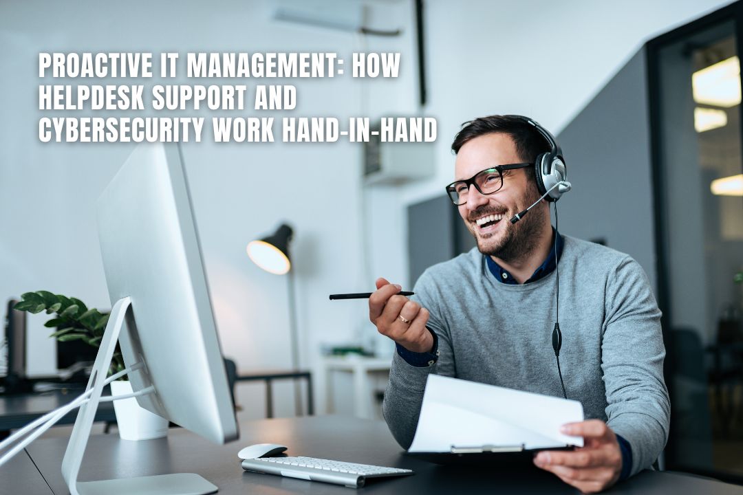 Proactive IT Management: How Helpdesk Support and Cybersecurity Work Hand-in-Hand