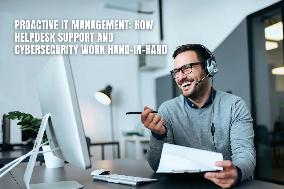Proactive IT Management: How Helpdesk Support and Cybersecurity Work Hand-in-Hand