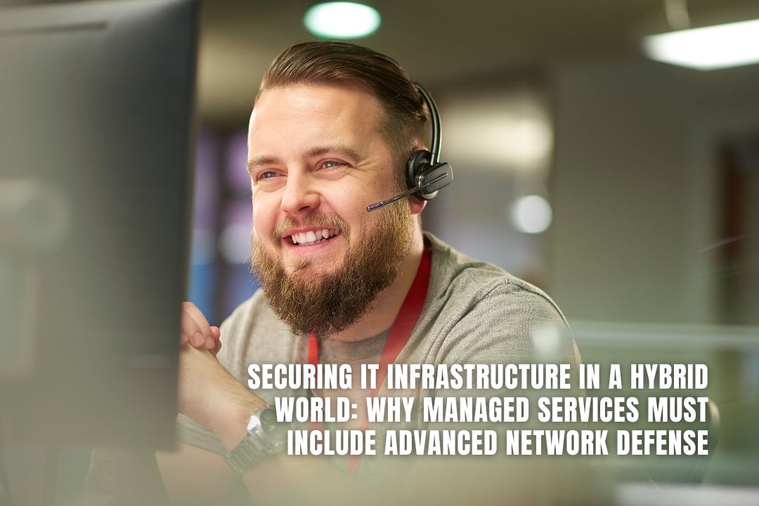 Securing IT Infrastructure in a Hybrid World: Why Managed Services Must Include Advanced Network Defense