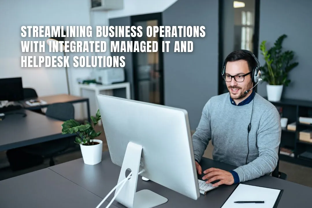 Streamlining Business Operations with Integrated Managed IT and Helpdesk Solutions