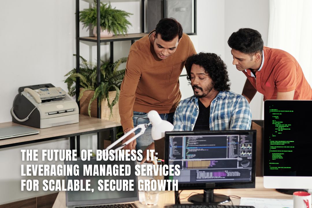 The Future of Business IT: Leveraging Managed Services for Scalable, Secure Growth