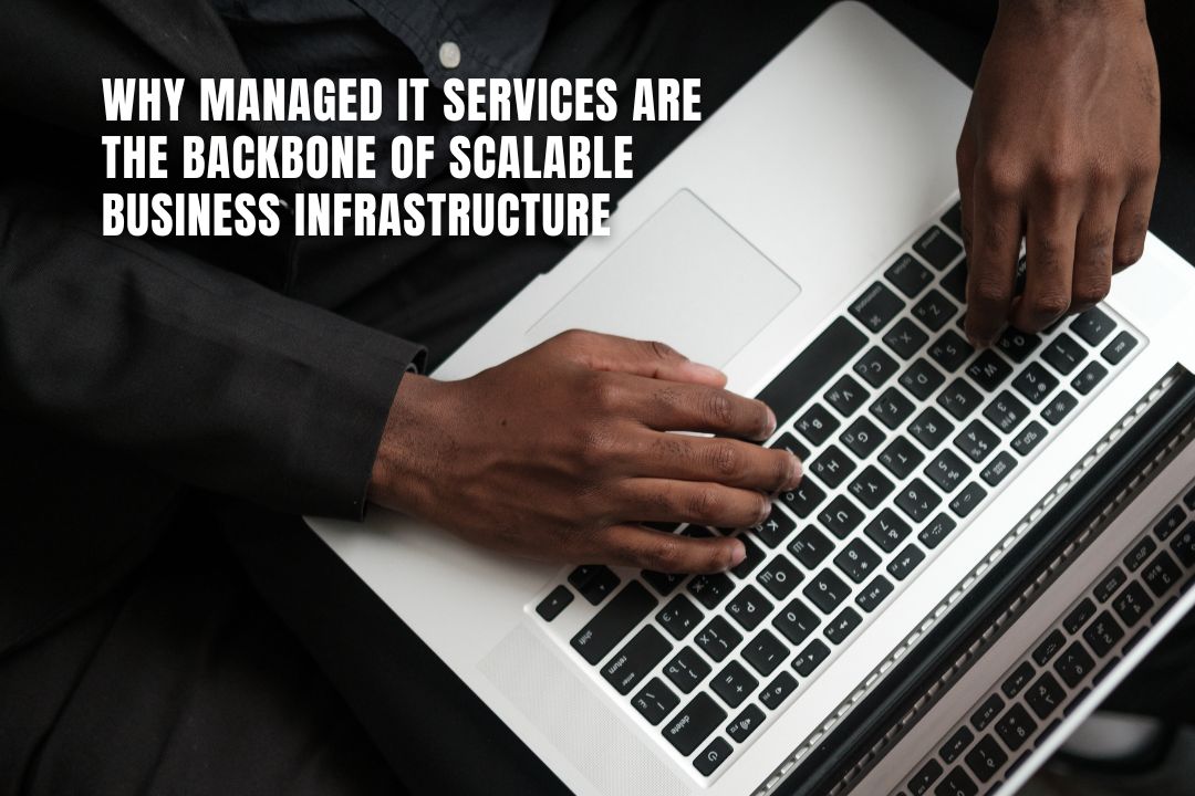 Why Managed IT Services Are the Backbone of Scalable Business Infrastructure