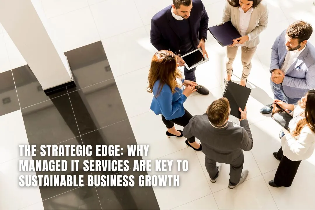 The Strategic Edge: Why Managed IT Services Are Key to Sustainable Business Growth