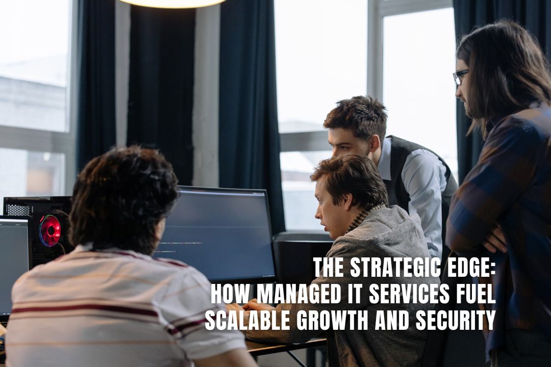 The Strategic Edge: How Managed IT Services Fuel Scalable Growth and Security