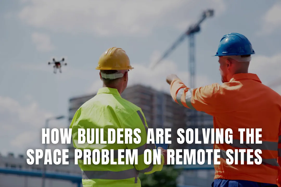 How Builders Are Solving the Space Problem on Remote Sites