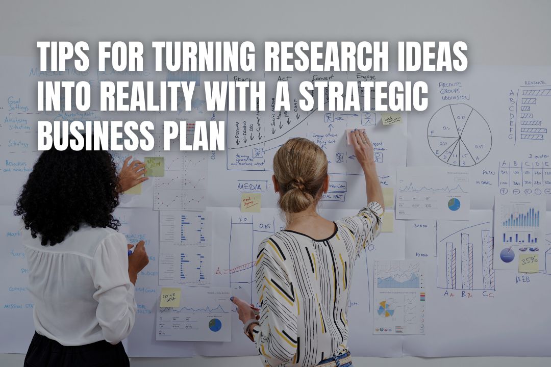Tips for Turning Research Ideas Into Reality With a Strategic Business Plan