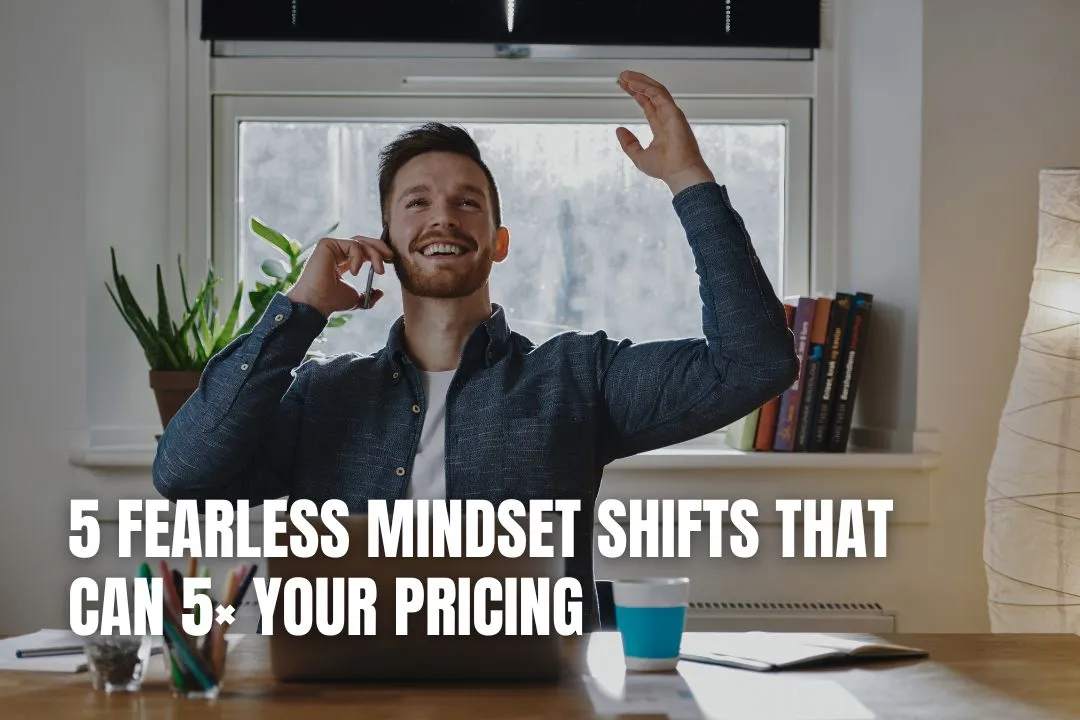 5 Fearless Mindset Shifts That Can 5× Your Pricing