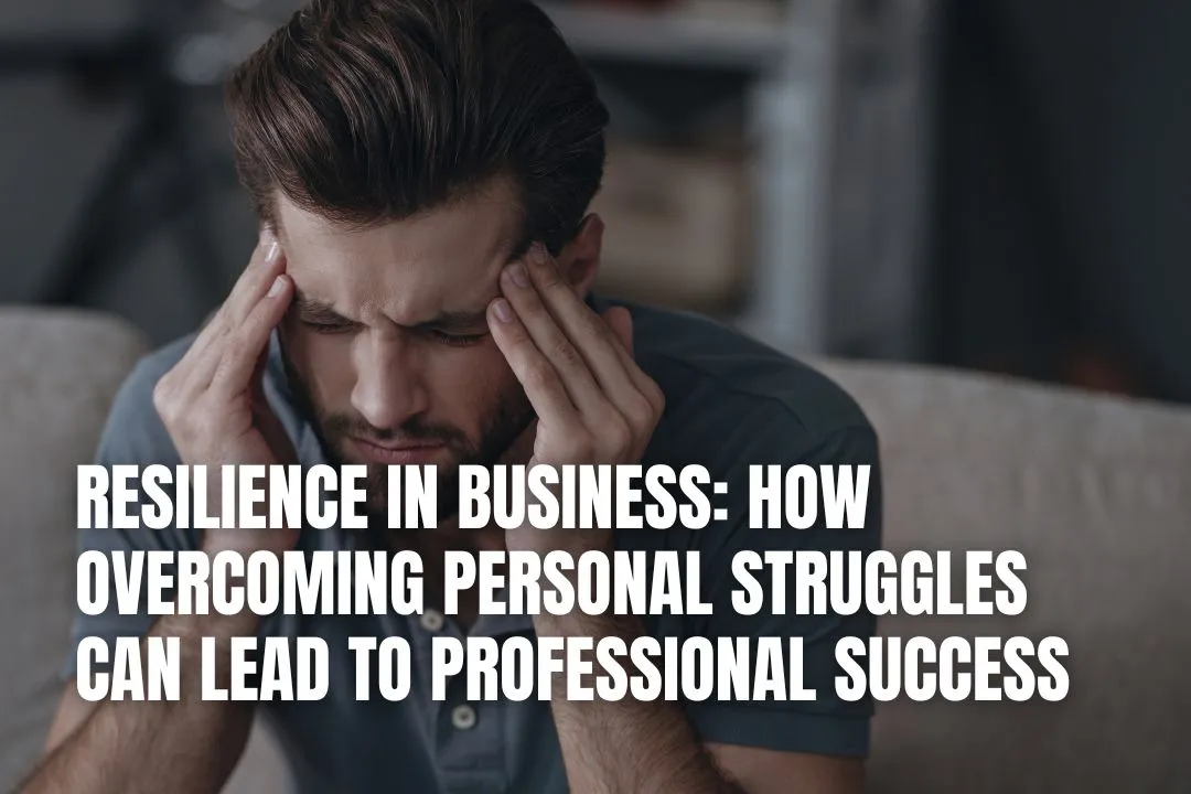 Resilience in Business: How Overcoming Personal Struggles Can Lead to Professional Success