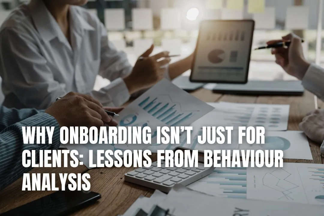 Why Onboarding Isn’t Just for Clients: Lessons from Behaviour Analysis