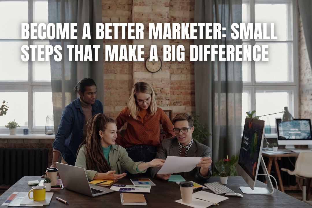 Become a Better Marketer: Small Steps That Make a Big Difference