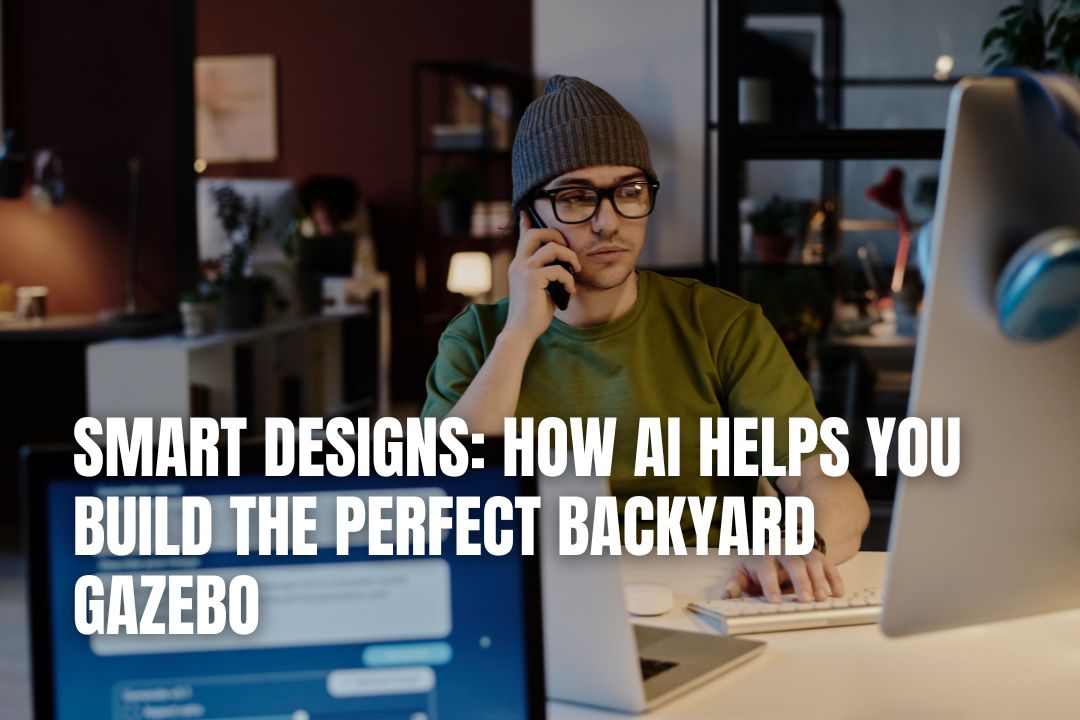 Smart Designs: How AI Helps You Build the Perfect Backyard Gazebo