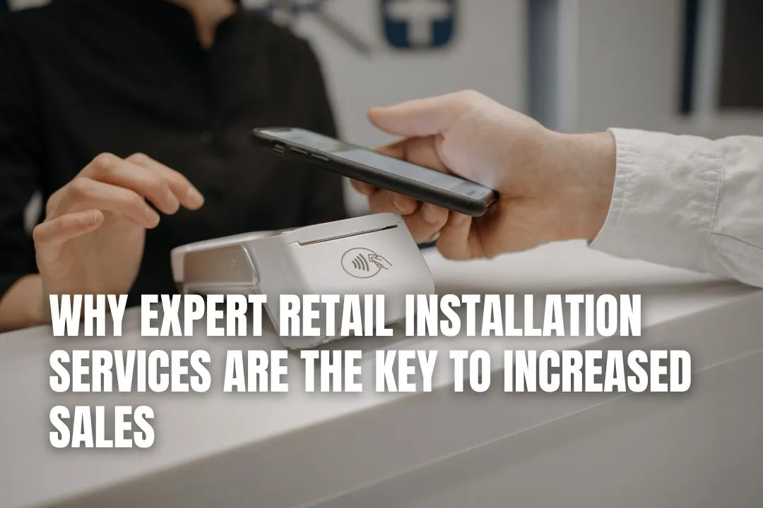 Why Expert Retail Installation Services Are the Key to Increased Sales