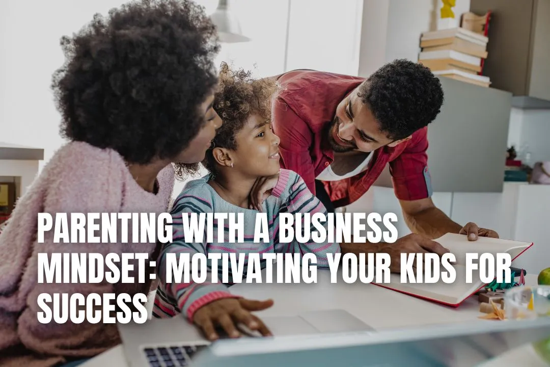Parenting with a Business Mindset: Motivating Your Kids for Success