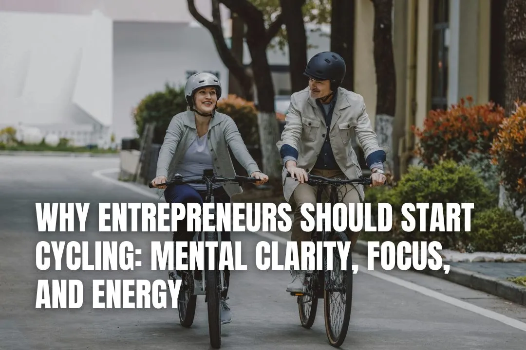 Why Entrepreneurs Should Start Cycling: Mental Clarity, Focus, and Energy