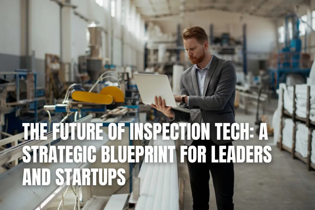 The Future of Inspection Tech: A Strategic Blueprint for Leaders and Startups