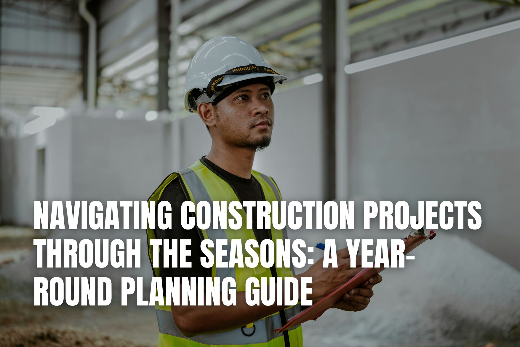 Navigating Construction Projects Through the Seasons: A Year-Round Planning Guide