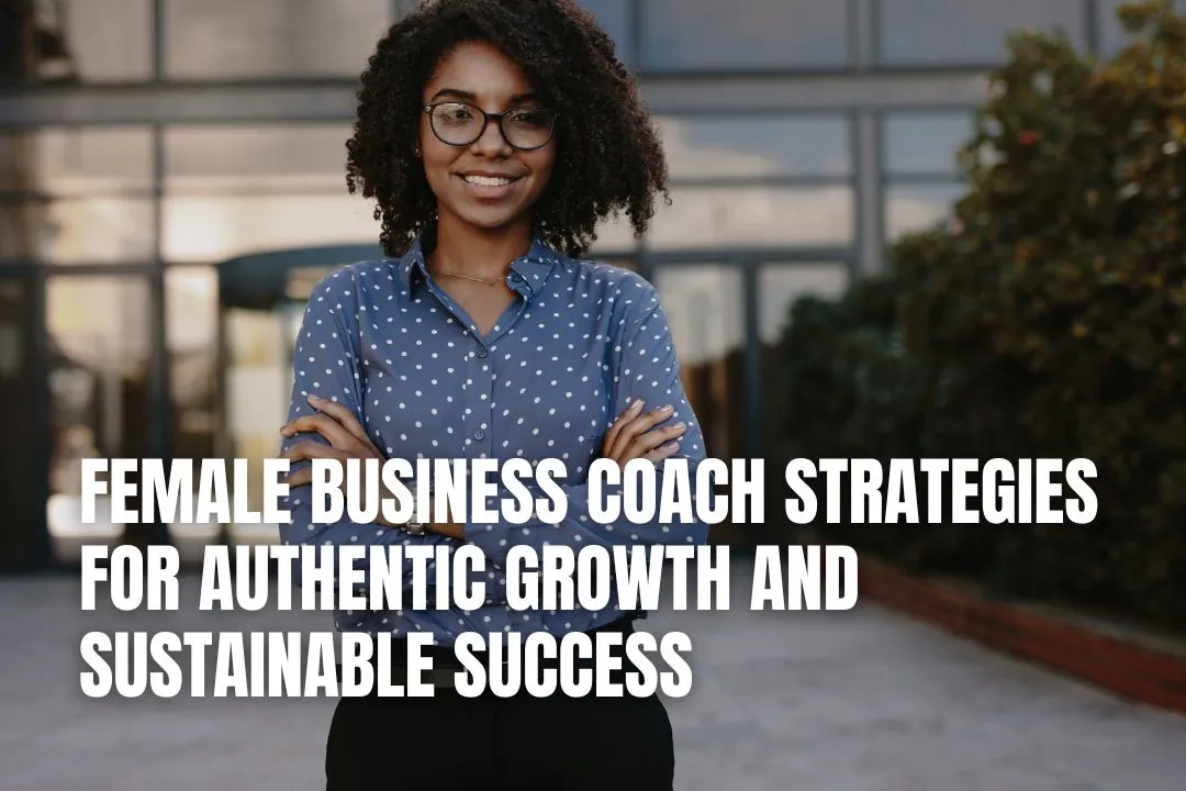 Female Business Coach Strategies for Authentic Growth and Sustainable Success