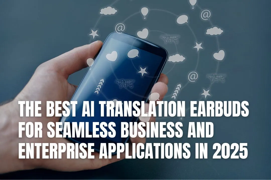 The Best AI Translation Earbuds for Seamless Business and Enterprise Applications in 2025