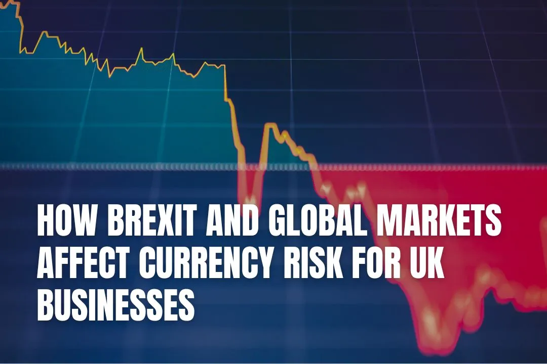 How Brexit and Global Markets Affect Currency Risk for UK Businesses