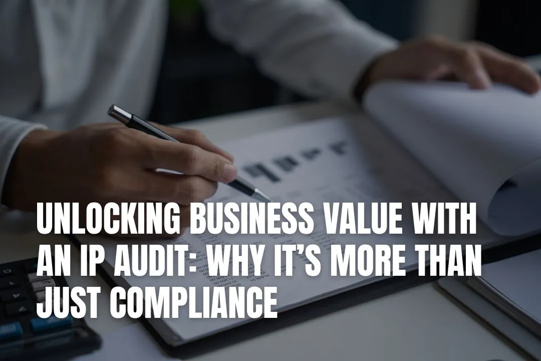 Unlocking Business Value with an IP Audit: Why It’s More Than Just Compliance