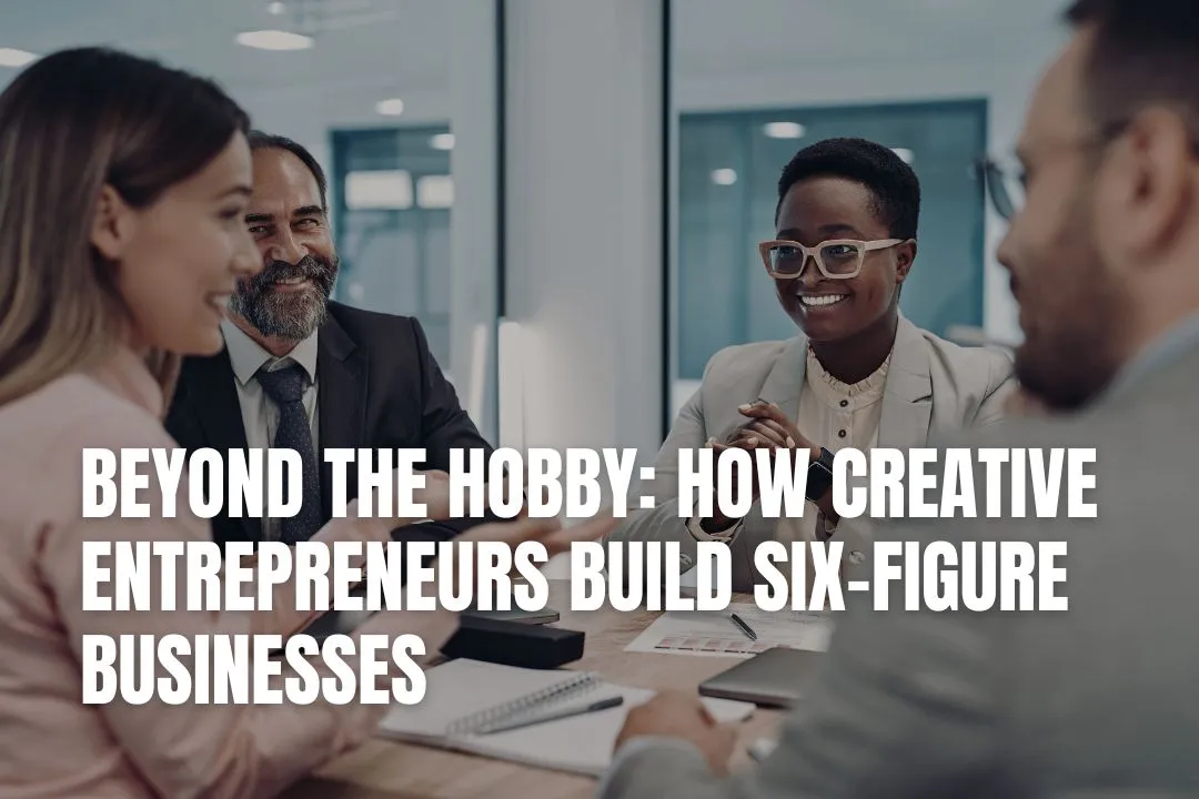 Beyond the Hobby: How Creative Entrepreneurs Build Six-Figure Businesses