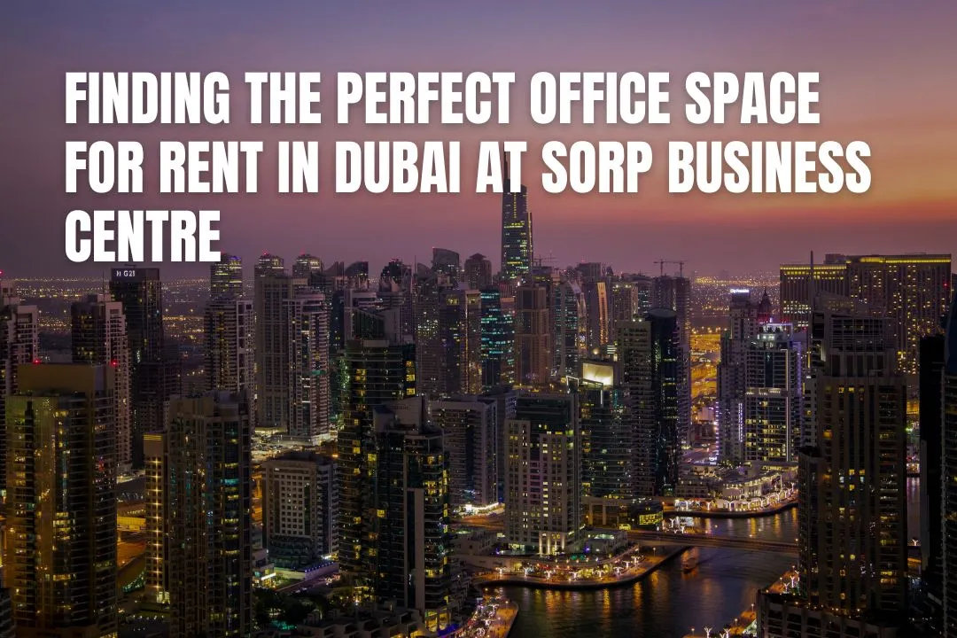 Finding the Perfect Office Space for Rent in Dubai at Sorp Business Centre