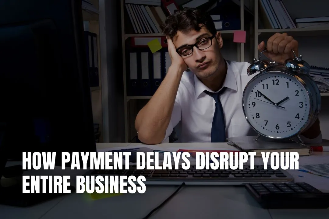 How Payment Delays Disrupt Your Entire Business