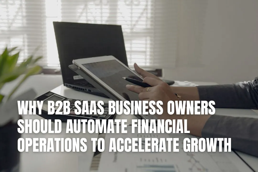Why B2B SaaS Business Owners Should Automate Financial Operations to Accelerate Growth
