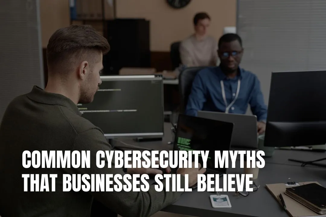 Common Cybersecurity Myths That Businesses Still Believe