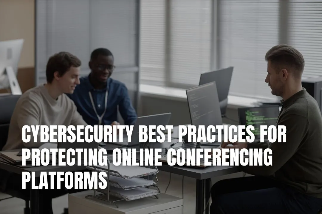 Cybersecurity Best Practices for Protecting Online Conferencing Platforms