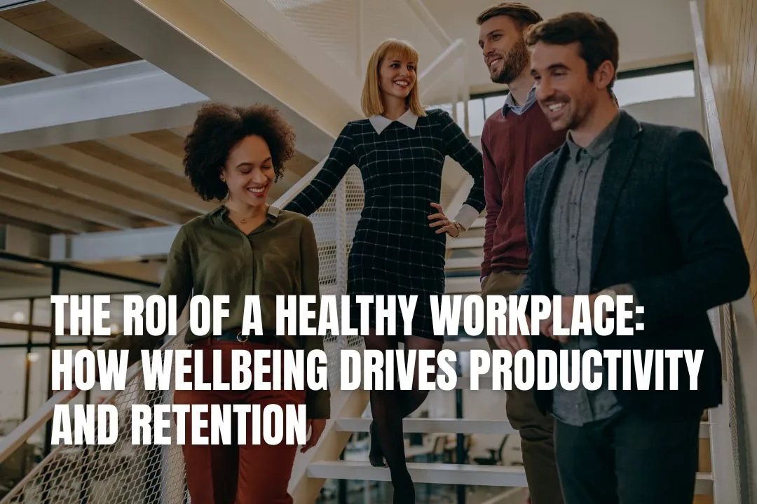 The ROI of a Healthy Workplace: How Wellbeing Drives Productivity and Retention