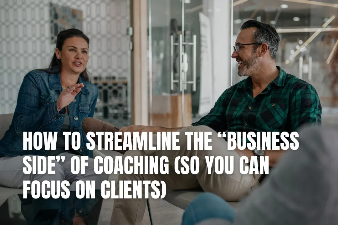 How to Streamline the “Business Side” of Coaching (So You Can Focus on Clients)