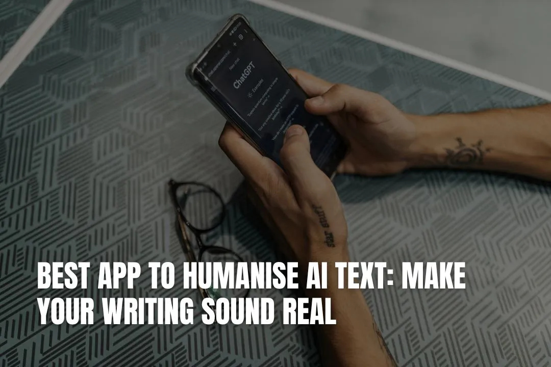 Best App to Humanise AI Text: Make Your Writing Sound Real