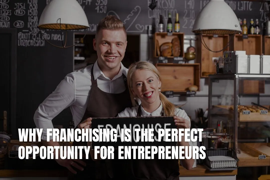 Why Franchising Is the Perfect Opportunity for Entrepreneurs