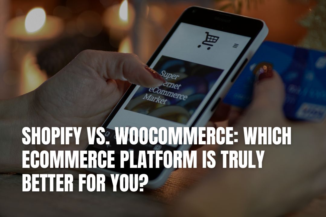 Shopify vs. WooCommerce: Which Ecommerce Platform is Truly Better for You?