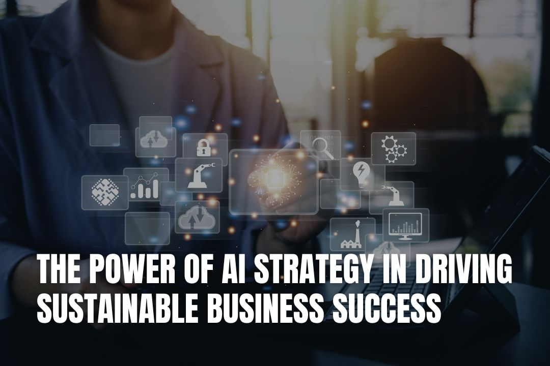 The Power of AI Strategy in Driving Sustainable Business Success