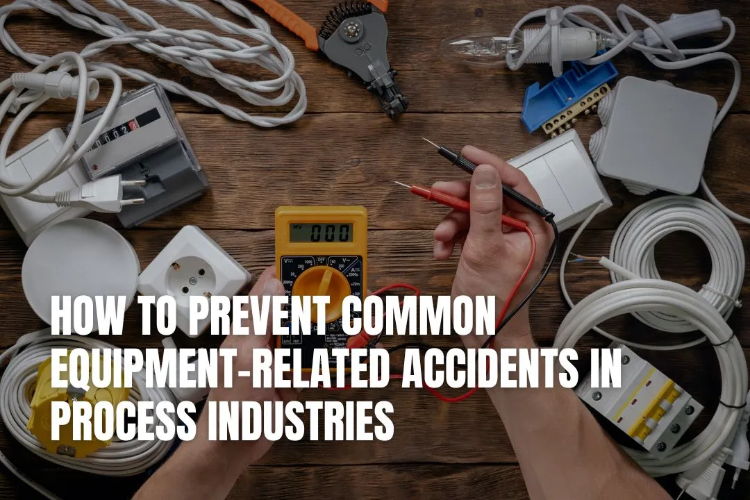 How To Prevent Common Equipment-Related Accidents in Process Industries