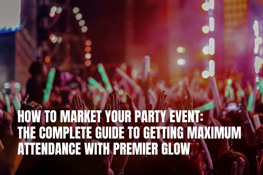 How to Market Your Party Event: The Complete Guide to Getting Maximum Attendance with Premier Glow