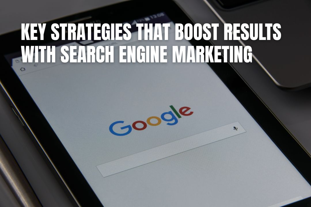 Key Strategies That Boost Results With Search Engine Marketing