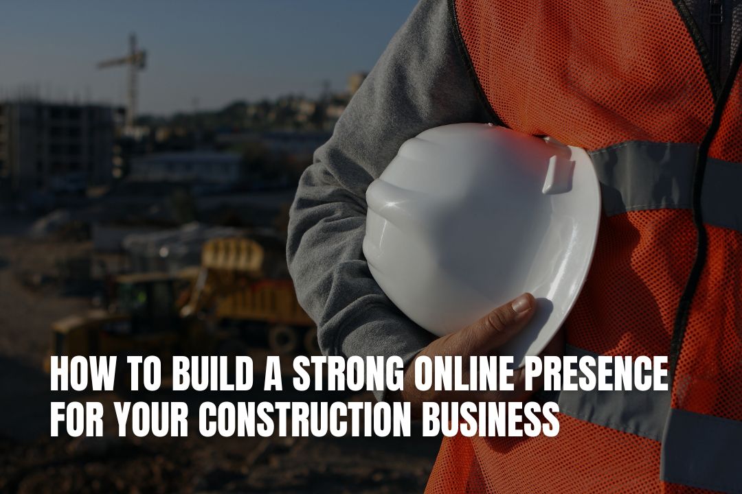 How to Build a Strong Online Presence for Your Construction Business