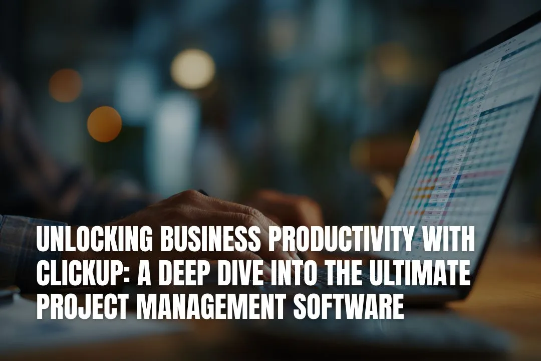 Unlocking Business Productivity with ClickUp: A Deep Dive into the Ultimate Project Management Software