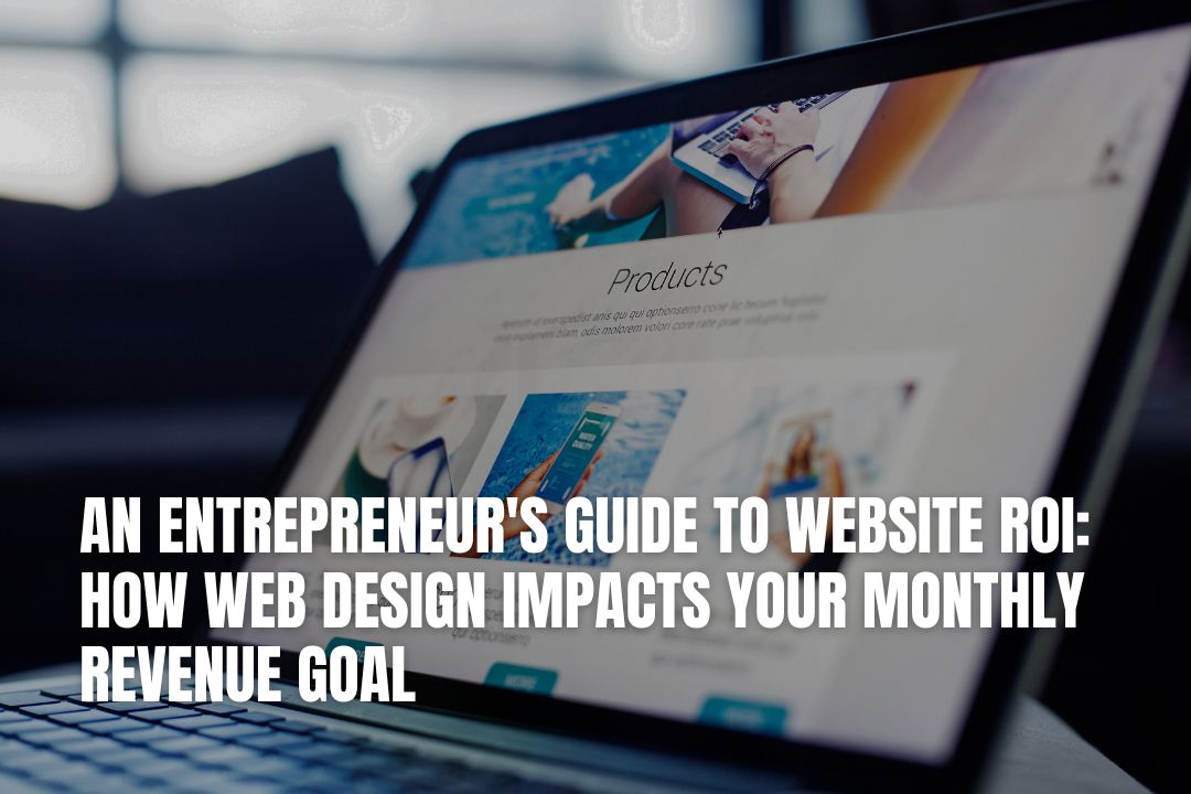 An Entrepreneur's Guide to Website ROI: How Web Design Impacts Your Monthly Revenue Goal