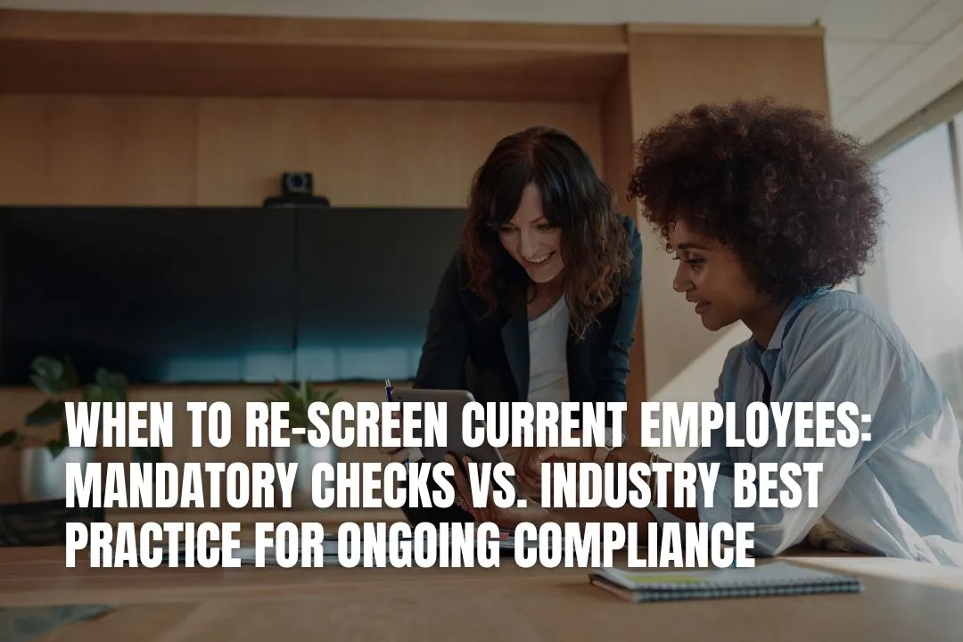When to Re-Screen Current Employees: Mandatory Checks vs. Industry Best Practice for Ongoing Compliance