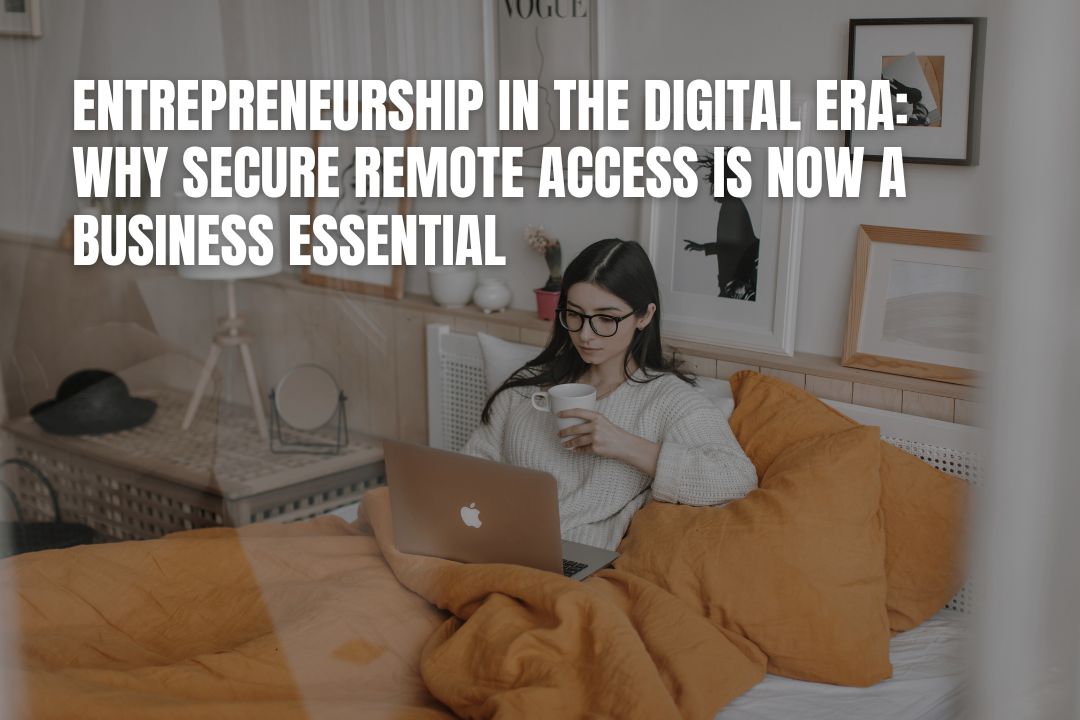 Entrepreneurship in the Digital Era: Why Secure Remote Access Is Now a Business Essential