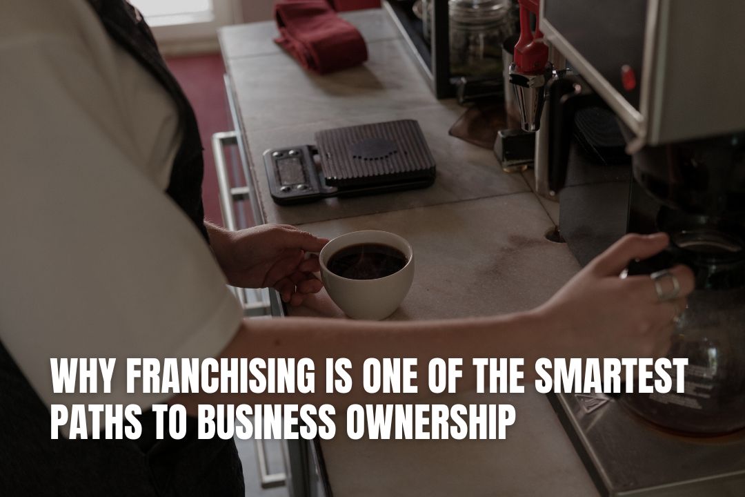 Why Franchising Is One of the Smartest Paths to Business Ownership