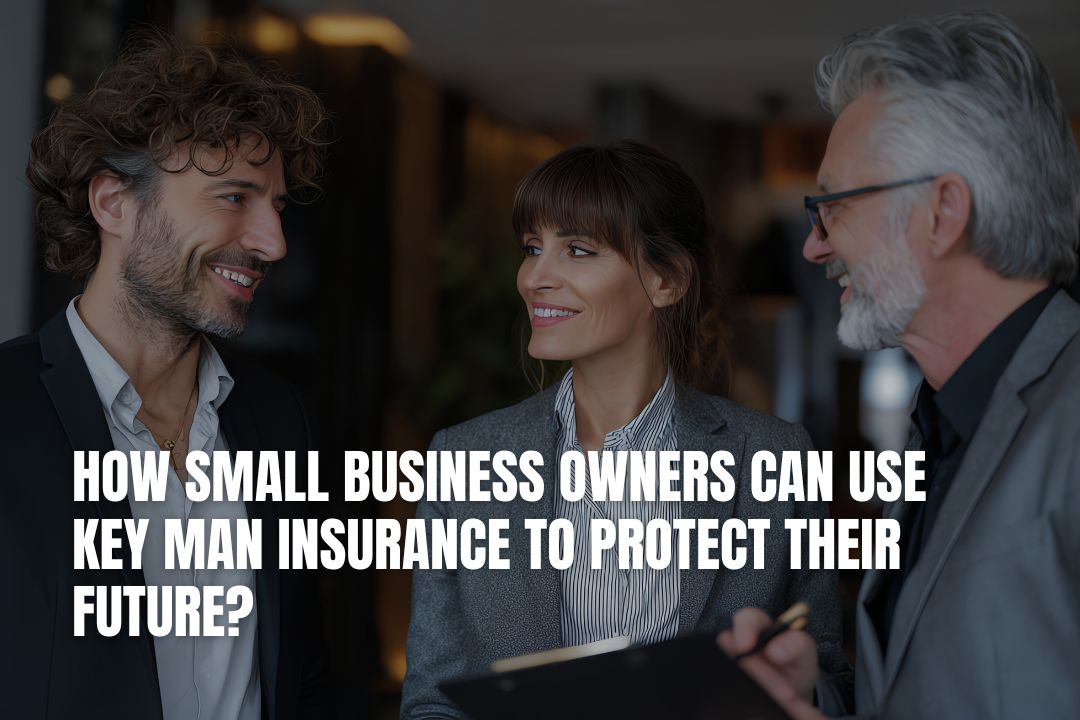 How Small Business Owners Can Use Key Man Insurance to Protect Their Future?