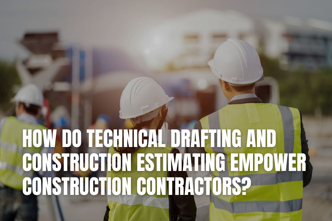 How Do Technical Drafting And Construction Estimating Empower Construction Contractors?